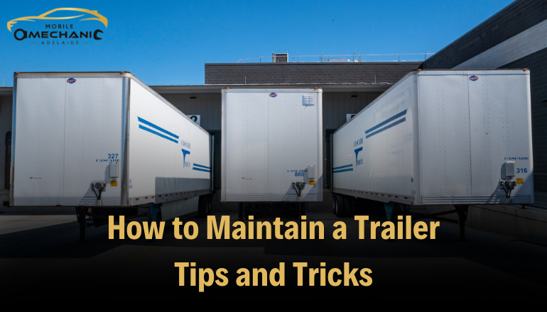 How to Maintain a Trailer: Tips and Tricks